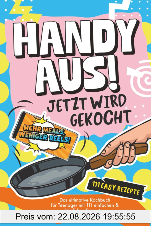 Handy aus! Jetzt wird gekocht – Das ultimative Kochbuch für Teenager mit 111 einfachen & köstlichen Rezepten. Wenig Aufwand, viel Geschmack