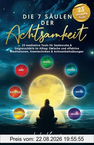 Die 7 Säulen der Achtsamkeit - 23 meditative Tools für Seelenruhe & Geistesschärfe im Alltag: Einfache und effektive Meditationen, Atemtechniken & Achtsamkeitsübungen