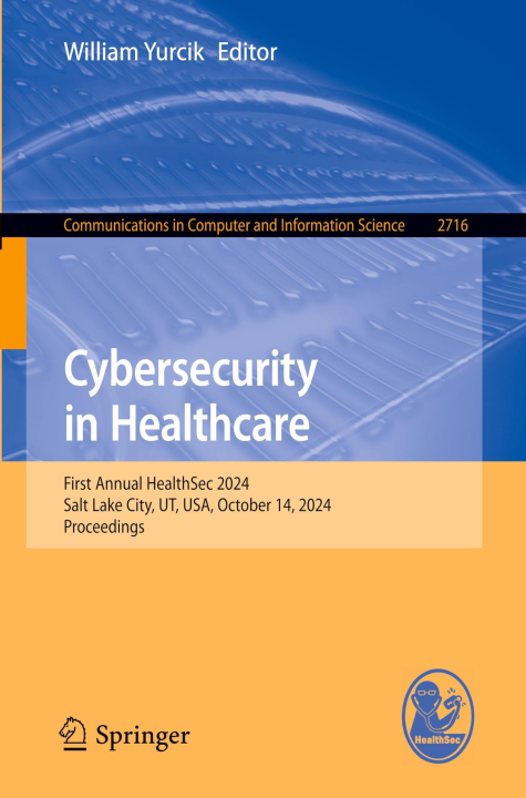 Cybersecurity in Healthcare: First Annual HealthSec 2024, Salt Lake City, UT, USA, October 14, 2024, Proceedings (Communications in Computer and Information Science, 2716)