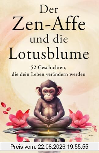 Der Zen-Affe und die Lotusblume: 52 Geschichten für mehr Achtsamkeit, positive Gedanken, inneren Frieden und Glück