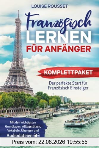 Französisch lernen für Anfänger - Komplettpaket: Der perfekte Start für Französisch Einsteiger mit den wichtigsten Grundlagen, Alltagssätzen, Vokabeln, Übungen und Audiodateien