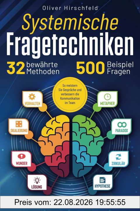 Systemische Fragetechniken - Alles Wichtige für Führungskräfte, Coaches und Berater: 32 bewährte Methoden und 500 Beispielfragen. So meistern Sie Gespräche und verbessern die Kommunikation im Team