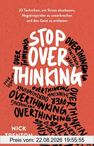 Stop Overthinking: 23 Techniken, um Stress abzubauen, Negativspiralen zu unterbrechen und den Geist zu entlasten