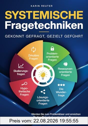 Systemische Fragetechniken – Gekonnt gefragt, gezielt geführt!: Werden Sie zum Problemlöser und erreichen Sie Ihre Ziele, dank systemischer Fragen – Für Führungskräfte, Coaches & Berater