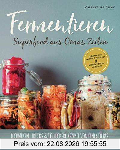 Fermentieren – Superfood aus Omas Zeiten: Lebensmittel saisonal, natürlich & kreativ haltbar machen! Techniken, Tricks & 111 leckere Rezepte von einfach bis exotisch für Kimchi, Kombucha, Kefir & Co.