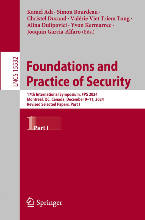 Foundations and Practice of Security: 17th International Symposium, FPS 2024, Montréal, QC, Canada, December 9–11, 2024, Revised Selected Papers, Part ... Notes in Computer Science, 15532, Band 15532)