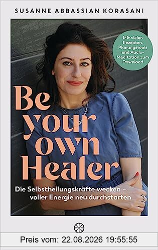 Be Your Own Healer: Die Selbstheilungskräfte wecken – voller Energie neu durchstarten - Mit vielen Rezepten, Planungstools und Audio-Meditation zum Download - Phytotherapie & Natural Detox